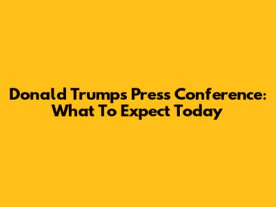 Donald Trump's Press Conference: What To Expect Today