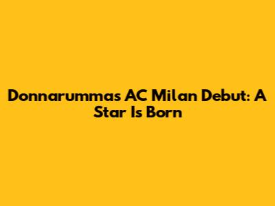 Donnarumma's AC Milan Debut: A Star Is Born
