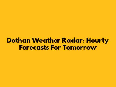 Dothan Weather Radar: Hourly Forecasts For Tomorrow