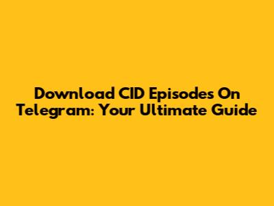 Download CID Episodes On Telegram: Your Ultimate Guide