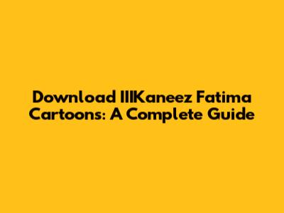 Download IIIKaneez Fatima Cartoons: A Complete Guide