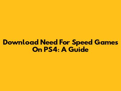 Download Need For Speed Games On PS4: A Guide