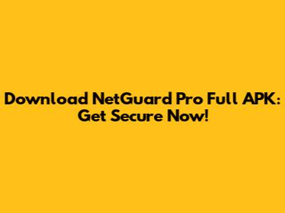 Download NetGuard Pro Full APK: Get Secure Now!