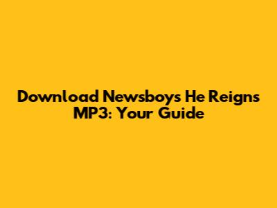 Download Newsboys' 'He Reigns' MP3: Your Guide