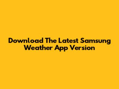 Download The Latest Samsung Weather App Version