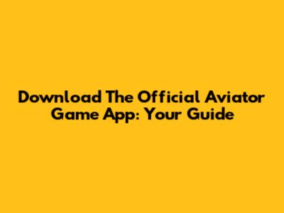 Download The Official Aviator Game App: Your Guide