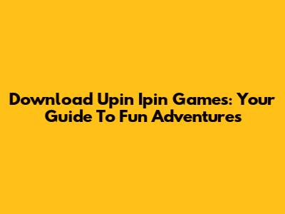 Download Upin Ipin Games: Your Guide To Fun Adventures