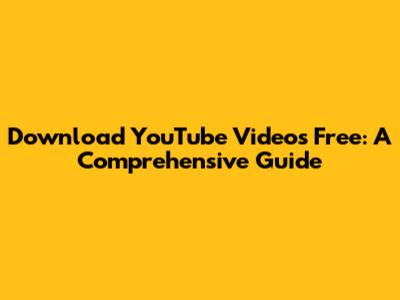 Download YouTube Videos Free: A Comprehensive Guide