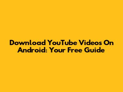 Download YouTube Videos On Android: Your Free Guide
