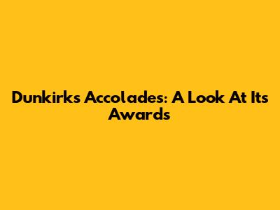 Dunkirk's Accolades: A Look At Its Awards