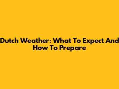 Dutch Weather: What To Expect And How To Prepare