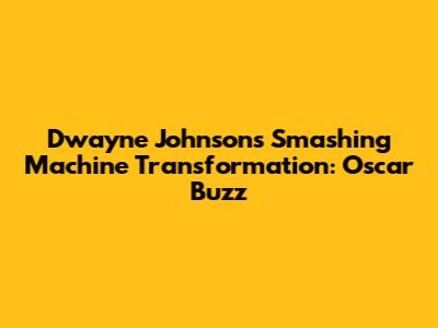 Dwayne Johnson's "Smashing Machine" Transformation: Oscar Buzz