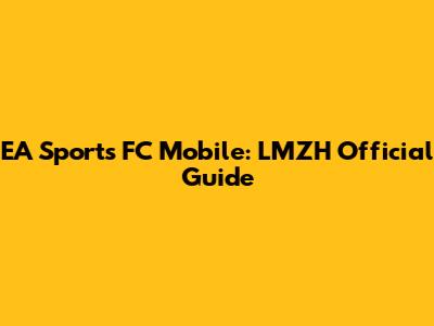 EA Sports FC Mobile: LMZH Official Guide