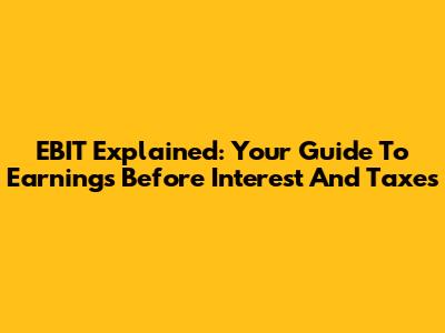 EBIT Explained: Your Guide To Earnings Before Interest And Taxes