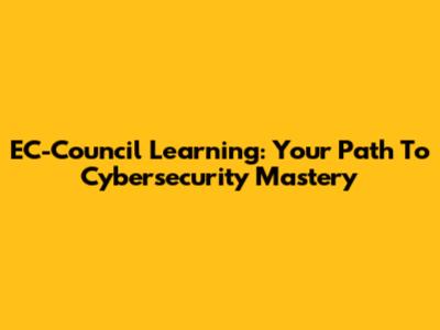 EC-Council Learning: Your Path To Cybersecurity Mastery