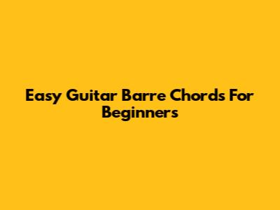 Easy Guitar Barre Chords For Beginners