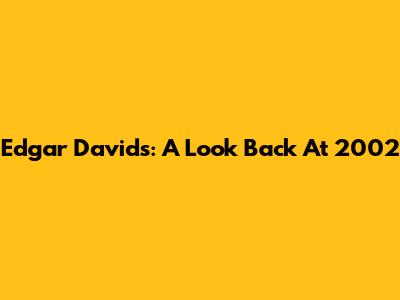 Edgar Davids: A Look Back At 2002