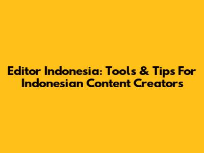 Editor Indonesia: Tools & Tips For Indonesian Content Creators