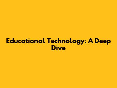 Educational Technology: A Deep Dive