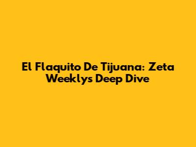 El Flaquito De Tijuana: Zeta Weekly's Deep Dive