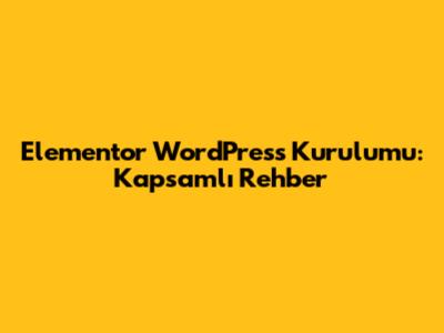 Elementor WordPress Kurulumu: Kapsamlı Rehber