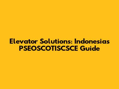 Elevator Solutions: Indonesia's PSEOSCOTISCSCE Guide