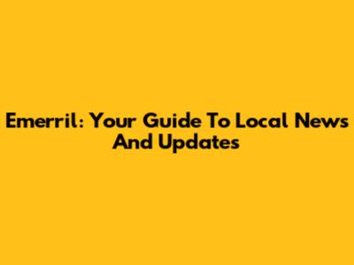 Emerril: Your Guide To Local News And Updates