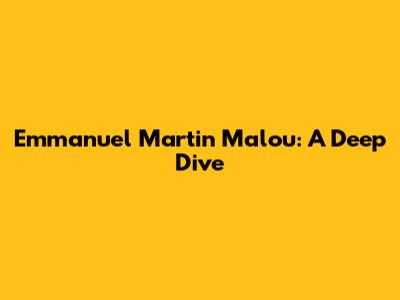 Emmanuel Martin Malou: A Deep Dive