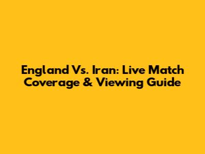 England Vs. Iran: Live Match Coverage & Viewing Guide