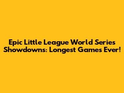 Epic Little League World Series Showdowns: Longest Games Ever!