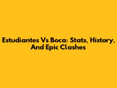 Estudiantes Vs Boca: Stats, History, And Epic Clashes