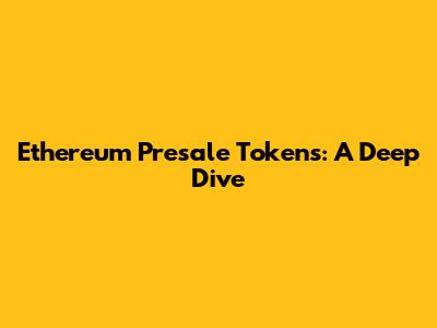 Ethereum Presale Tokens: A Deep Dive