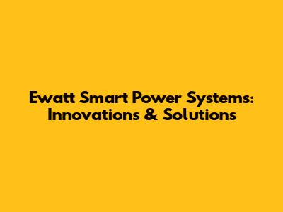 Ewatt Smart Power Systems: Innovations & Solutions
