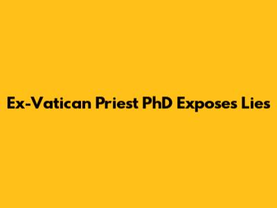 Ex-Vatican Priest PhD Exposes Lies