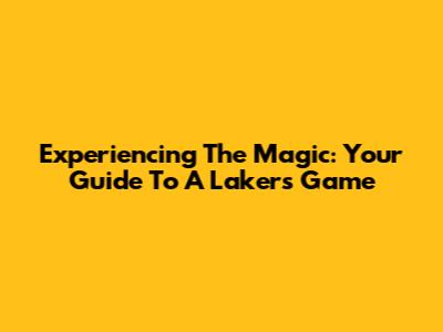 Experiencing The Magic: Your Guide To A Lakers Game