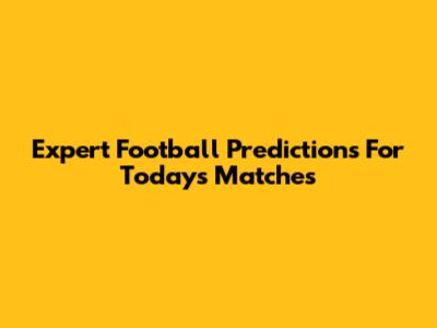Expert Football Predictions For Today's Matches
