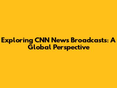 Exploring CNN News Broadcasts: A Global Perspective