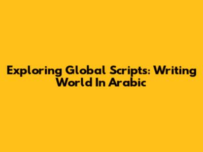 Exploring Global Scripts: Writing 'World' In Arabic
