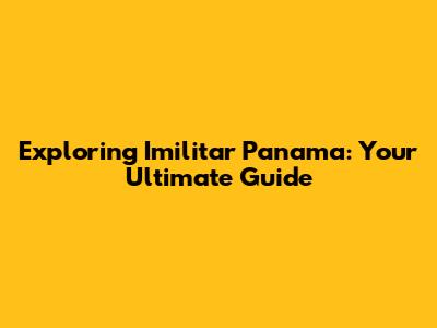 Exploring Imilitar Panama: Your Ultimate Guide