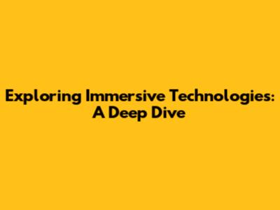 Exploring Immersive Technologies: A Deep Dive