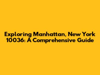 Exploring Manhattan, New York 10036: A Comprehensive Guide