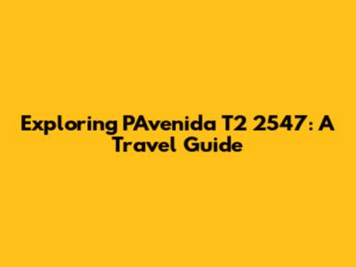 Exploring PAvenida T2 2547: A Travel Guide