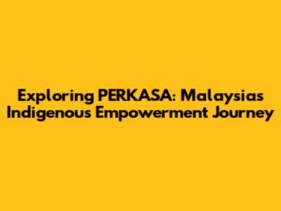 Exploring PERKASA: Malaysia's Indigenous Empowerment Journey