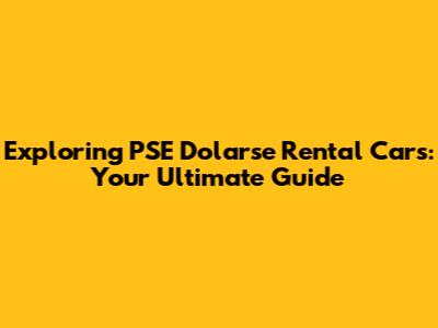 Exploring PSE Dolarse Rental Cars: Your Ultimate Guide