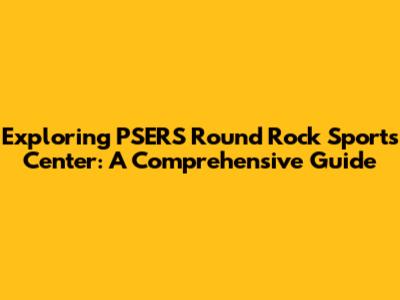Exploring PSERS Round Rock Sports Center: A Comprehensive Guide