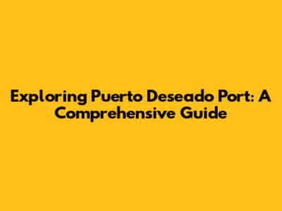 Exploring Puerto Deseado Port: A Comprehensive Guide