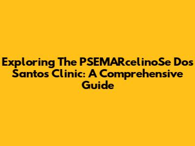Exploring The PSEMARcelinoSe Dos Santos Clinic: A Comprehensive Guide