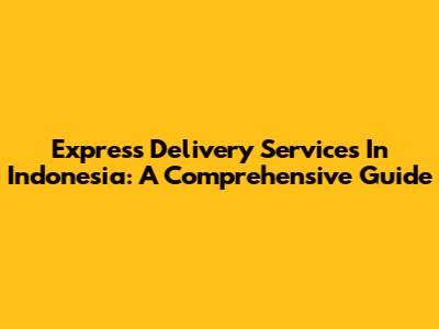 Express Delivery Services In Indonesia: A Comprehensive Guide