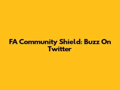 FA Community Shield: Buzz On Twitter
