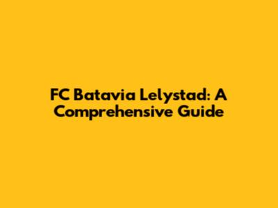 FC Batavia Lelystad: A Comprehensive Guide